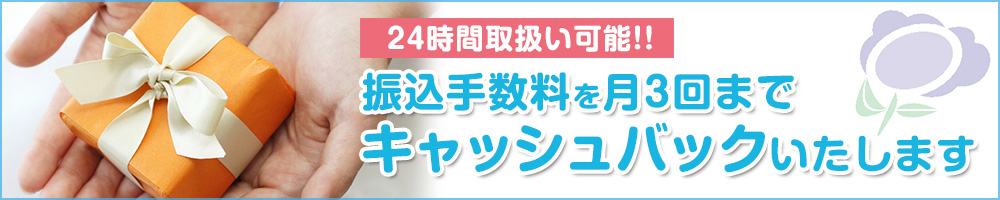 24時間取扱い可能！！振込手数料を月3回までキャッシュバックいたします