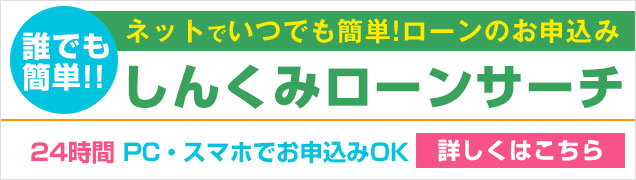 誰でも簡単!!ネットでいつでも簡単!ローンのお申込み しんくみローンサーチ 24時間 PC・スマホでお申込みOK 詳しくはこちら