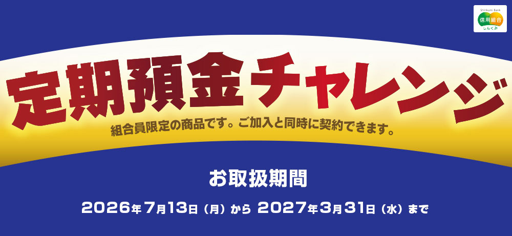 組合員限定定期預金ご加入と同時に契約できます定期預金チャレンジお取扱期間：2023年4月1日～2024年3月31日※満期日が当組合の休業日となる場合、お支払いは翌営業日以降となりますのでご了承ください。<未来>3年もの法人単利型限定個人複利型限定年0.60％税引後：<個人>0.478％<法人>0.508％2年もの法人・個人年0.50％税引後：<個人>0.398％<法人>0.423％1年もの法人・個人年0.40％税引後：<個人>0.318％<法人>0.338％